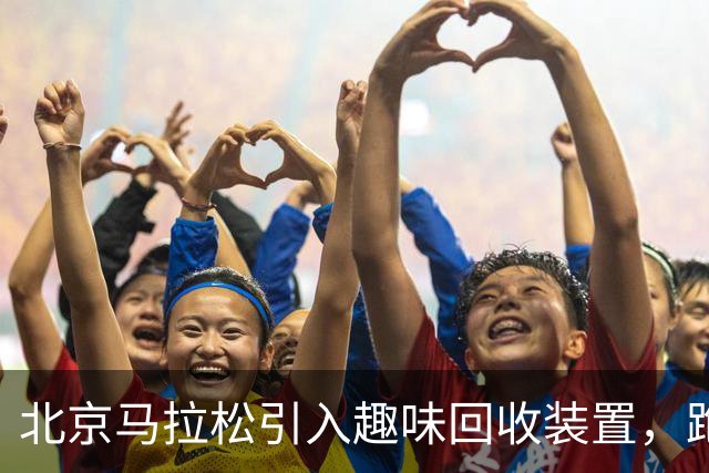 北京马拉松引入趣味回收装置，跑者乐享环保投篮